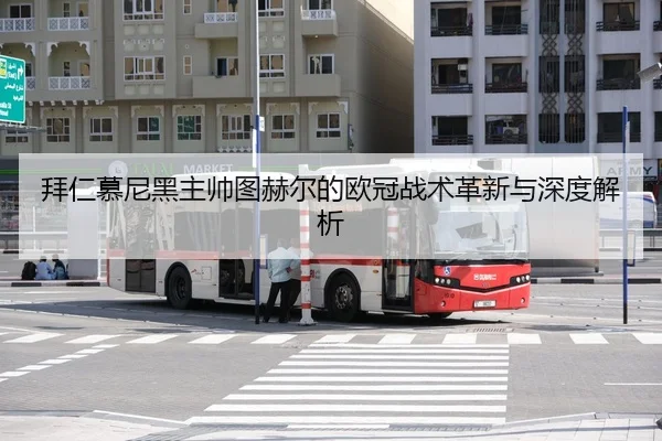 拜仁慕尼黑主帅图赫尔的欧冠战术革新与深度解析